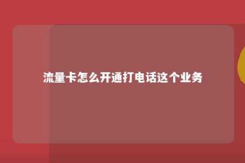 流量卡怎么开通打电话这个营业