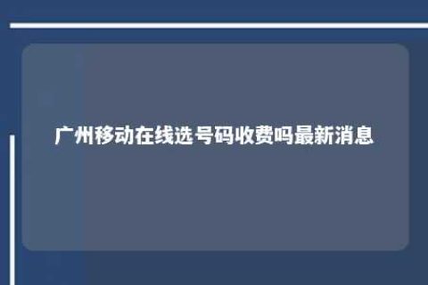 广州移动在线选号码收费吗最新新闻