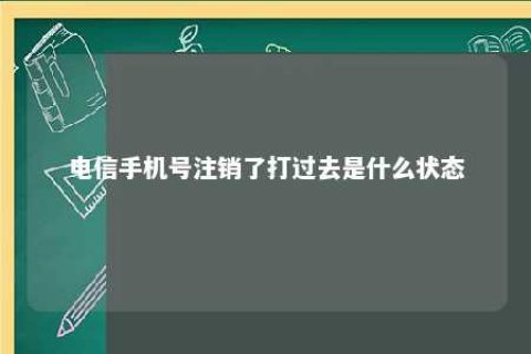 电信手机号注销了打已往是什么状态