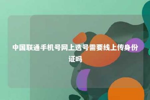 中国联通手机号网上选号需要线上传身份证吗