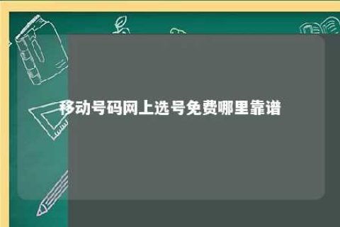 移动号码网上选号免费那里靠谱