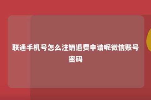 联通手机号怎么注销退费申请呢微信账号密码